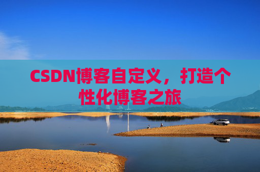 CSDN博客自定义,打造个性化博客之旅