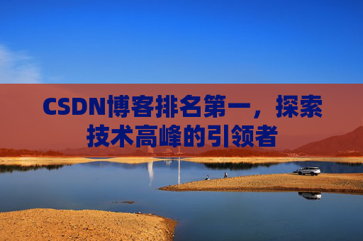 CSDN博客排名第一,探索技术高峰的引领者