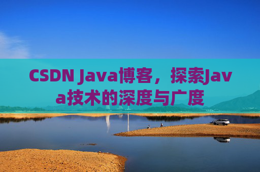CSDN Java博客，探索Java技术的深度与广度